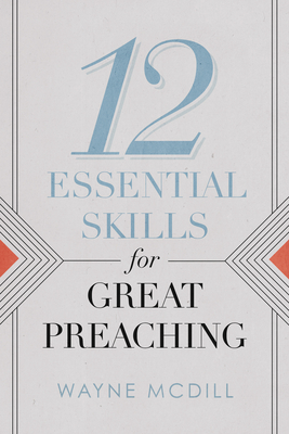 12 Essential Skills for Great Preaching - Wayne Mcdill