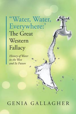 'Water, Water Everywhere': The Great Western Fallacy: History of Water in the West and Its Future - Genia Gallagher