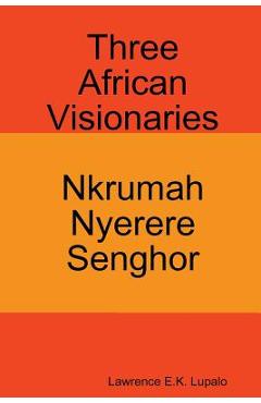Poza produsului Three African Visionaries: Nkrumah Nyerere Senghor - Lawrence E. K. Lupalo