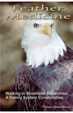 Poza produsului Feather Medicine: Walking in Shoshone Dreamtime: A Family Systems Constellation - Francesca Mason Boring