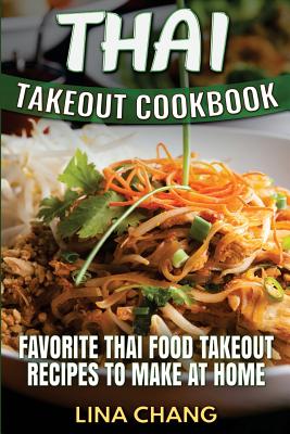 Thai Takeout Cookbook: Favorite Thai Food Takeout Recipes to Make at Home - Lina Chang