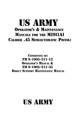 US Army Operator's & Maintenance Manuals for the M1911A1 Caliber .45 Semiautomatic Pistol: : Consisting of TM 9-1005-211-12 Operator's Manual & TM 9-1 - Patrick J. Shrier