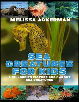 Sea Creatures for Kids: A Children's Picture Book about Sea Creatures: A Great Simple Picture Book for Kids to Learn about Different Sea Creat - Melissa Ackerman