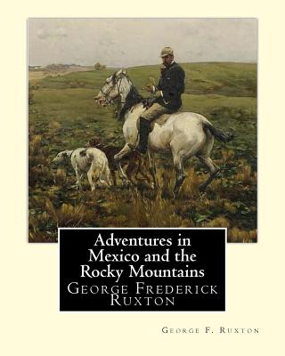 Adventures in Mexico and the Rocky Mountains, By George F. Ruxton: George Frederick Ruxton - George F. Ruxton