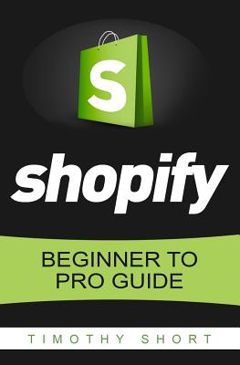 Shopify: Beginner to Pro Guide - The Comprehensive Guide: (Shopify, Shopify Pro, Shopify Store, Shopify Dropshipping, Shopify B - Timothy Short
