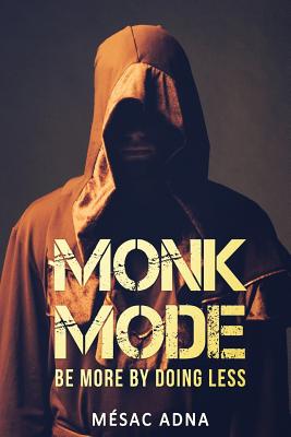 Monk Mode: Be More By Doing Less - Mesac Adna