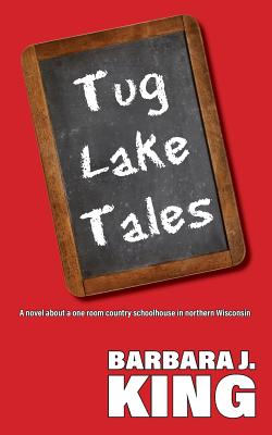 Tug Lake Tales: A novel about a one room country schoolhouse in northern Wisconsin - Barbara J. King