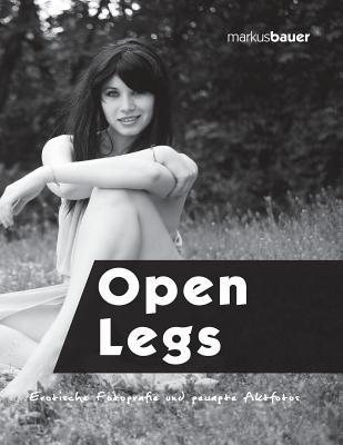 Open Legs: Erotische Fotografie Und Gewagte Aktfotos - Markus Bauer
