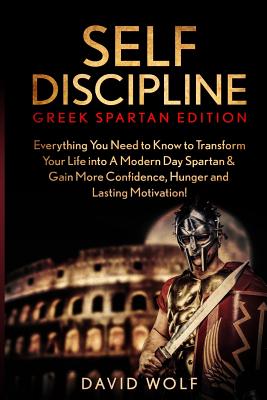 Self Discipline: Become A Greek Spartan - Everything You Need to Know to Transform Your Life into A Modern Day Spartan & Gain More Conf - David Wolf