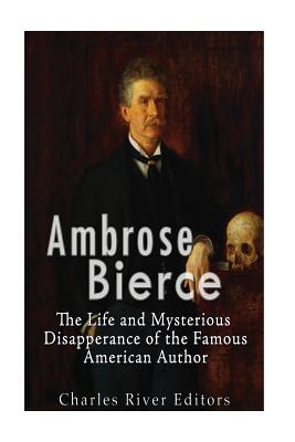 Ambrose Bierce: The Life and Mysterious Disappearance of the Famous American Author - Charles River Editors