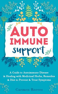 Autoimmune Support: A Guide to Autoimmune Disease & Healing with Medicinal Herbs, Remedies & Diet to Prevent & Treat Symptoms - Carmen Reeves