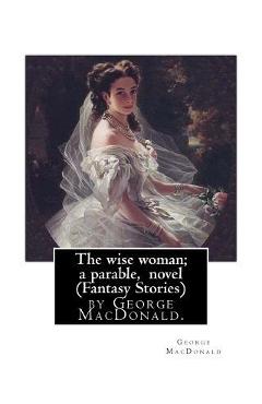 The wise woman; a parable, By George MacDonald, novel (Fantasy Stories): The Lost Princess: A Double Story, first published in 1875 as The Wise Woman: