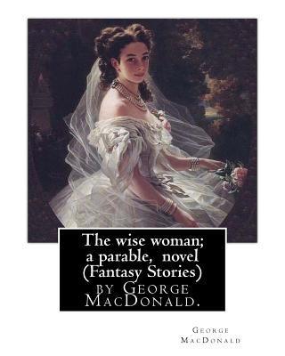 The wise woman; a parable, By George MacDonald, novel (Fantasy Stories): The Lost Princess: A Double Story, first published in 1875 as The Wise Woman: - George Macdonald