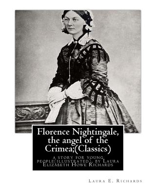Florence Nightingale, the angel of the Crimea; By Laura E. Richards (Classics): a story for young people(illustrated), by Laura Elizabeth Howe Richard - Laura E. Richards