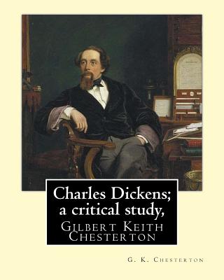 Charles Dickens; a critical study, By G. K. Chesterton: Gilbert Keith Chesterton - G. K. Chesterton