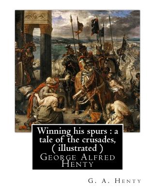 Winning his spurs: a tale of the crusades, By G. A. Henty ( illustrated ): George Alfred Henty - G. A. Henty