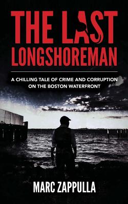 The Last Longshoreman: A Chilling Tale of Crime and Corruption on the Boston Waterfront - Marc Zappulla