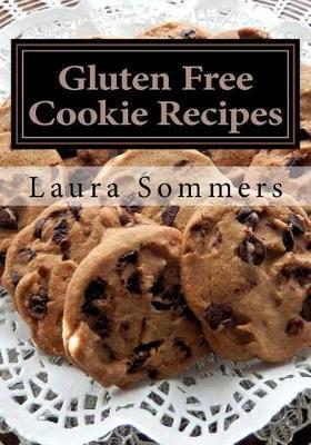 Gluten Free Cookie Recipes: A Cookbook for Wheat Free Baking - Laura Sommers