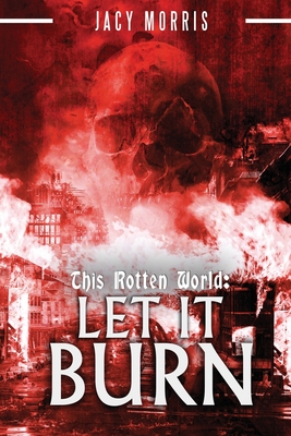 This Rotten World: Let It Burn - Jacy Morris