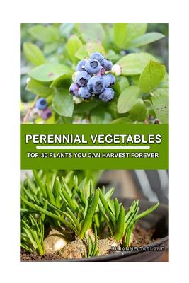 Perennial Vegetables: Top-30 Plants You Can Harvest Forever: (Gardening, Gardening Books, Botanical, Home Garden, Horticulture, Garden, Gard - Julianne Garland