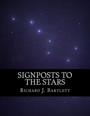 Signposts to the Stars: An Absolute Beginner's Guide to Learning the Night Sky and Exploring the Constellations - Richard J. Bartlett