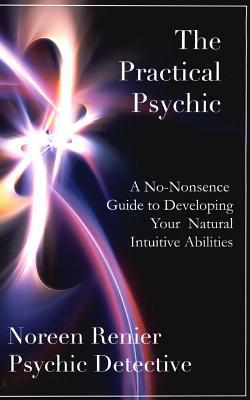 The Practical Psychic: A No-Nonsense Guide to Developing Your Natural Intuitive Abilities - Noreen Renier