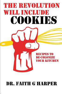 The Revolution Will Include Cookies: Recipes to De-Colonize Your Kitchen - Faith G. Harper