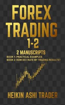 Forex Trading 1-2: 2 Manuscripts: Book 1: Practical Examples Book 2: How Do I Rate my Trading Results? - Heikin Ashi Trader