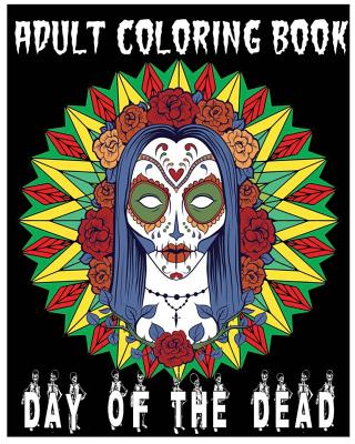 Adult Coloring Book Day Of The Dead: An Anti-Stress Coloring Book +100 Pages (Skull Designs, Beautiful Flowers, Mandalas and Animals) - Db Cooper