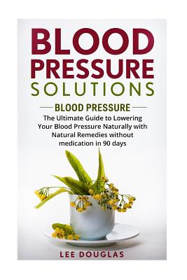 Blood Pressure Solutions: Blood Pressure: The Ultimate Guide to Lowering Your Bl - Lee Douglas