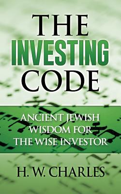 The Investing Code: Ancient Jewish Wisdom for the Wise Investor - H. W. Charles
