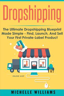 Dropshipping: The Ultimate Dropshipping BLUEPRINT Made Simple - Michelle Williams