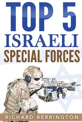 Top 5 Israeli Special Forces: Special Forces, Israel, Special Operations, Special Operator, Navy Seals, Delta Force, SAS - Richard Berrington
