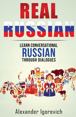 Real Russian: Learn How to Speak Conversational Russian Through Dialogues - Alexander Igorevich