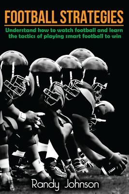 Football Strategies: Understand How To Watch AND play the Game - Randy Johnson