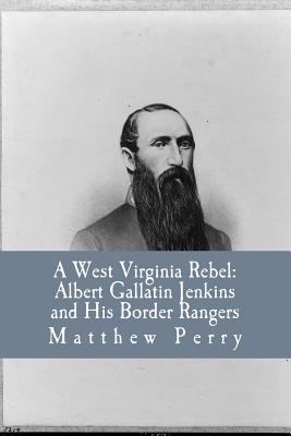 A West Virginia Rebel: Albert Gallatin Jenkins and His Border Rangers - Robert C. Allen Jr