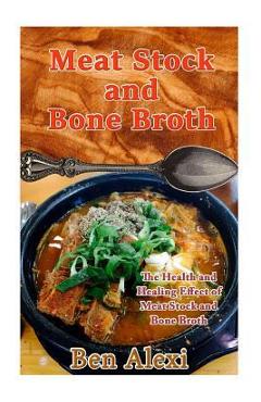 Coperta cărții 'Meat Stock and Bone Broth: The Health and Healing Effect of Meat Stock and Bone Broth - Ben Alexi'