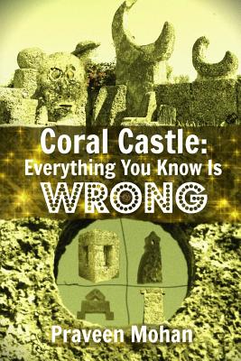 Coral Castle: Everything You Know Is Wrong - Praveen Mohan