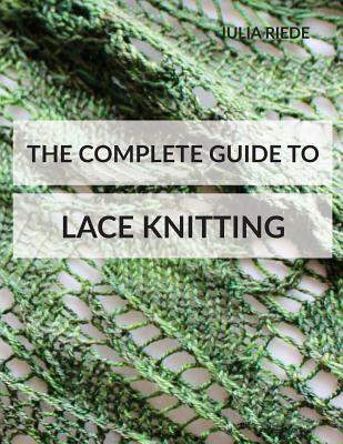 The Complete Guide to Lace Knitting: Your lace knitting master class - Julia Riede