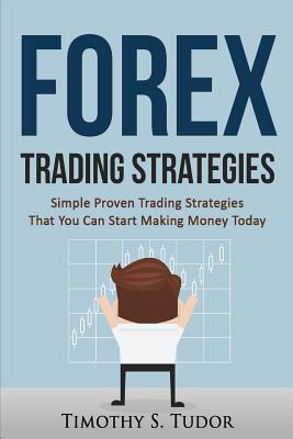 Forex Trading: Forex Trading Strategies Simple Proven Trading Strategies ? That - Timothy S. Tudor