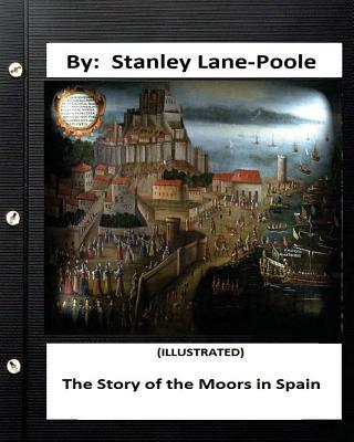 The Story of the Moors in Spain. by Stanley Lane-Poole (ILLUSTRATED) - Stanley Lane Poole