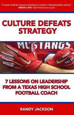 Culture Defeats Strategy: 7 Lessons on Leadership From A Texas High School Football Coach - Randy Jackson