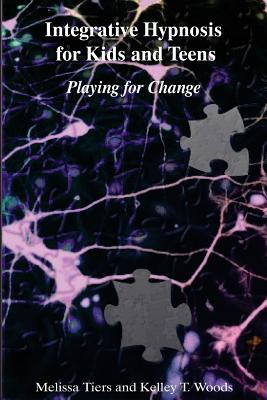 Integrative Hypnosis for Kids and Teens: Playing for Change - Kelley T. Woods