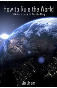 Coperta cărții 'How to Rule the World: A Writer's Guide to Worldbuilding - Jo Oram'