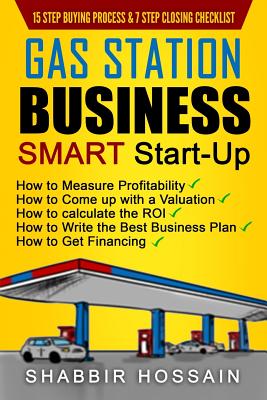 Gas Station Business Smart Start-Up: How to Measure Profitability, How to Come Up with a Valuation, How to Calculate the ROI, How to Write the Best Bu - Shabbir Hossain