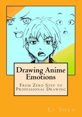 Drawing Anime Emotions: From Zero Step to Professional Drawing - Li Shen