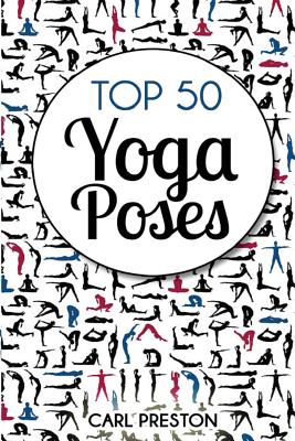 Top 50 Yoga Poses: Top 50 Yoga Poses with Pictures: Yoga, Yoga for Beginners, Yoga for Weight Loss, Yoga Poses - Carl Preston