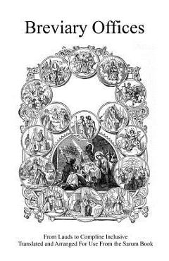 Coperta cărții 'Breviary Offices: From Lauds to Compline Inclusive Translated and Arranged For Use From the Sarum Book - Brother'