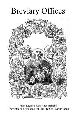 Breviary Offices: From Lauds to Compline Inclusive Translated and Arranged For Use From the Sarum Book - Brother Hermenegild Tosf