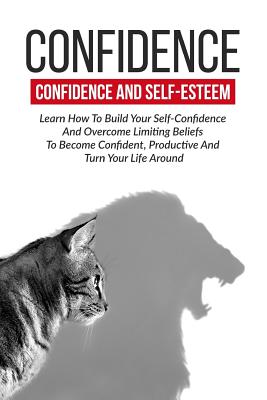 Confidence: Confidence And Self-Esteem: Learn How To Build Your Self-Confidence - Kristina Dawn